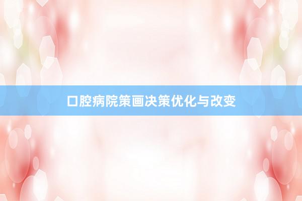 口腔病院策画决策优化与改变