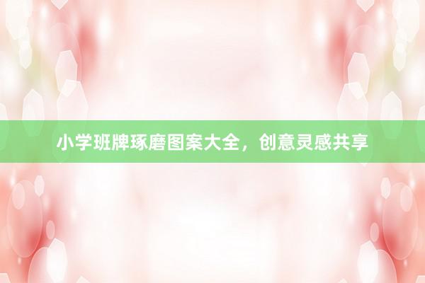 小学班牌琢磨图案大全，创意灵感共享
