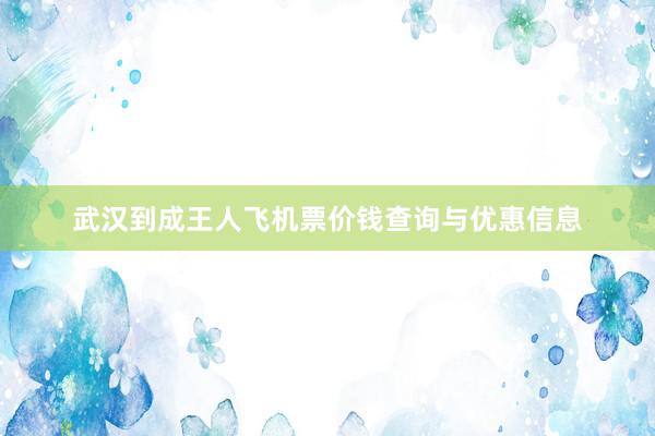 武汉到成王人飞机票价钱查询与优惠信息