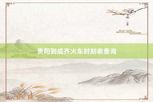 贵阳到成齐火车时刻表查询